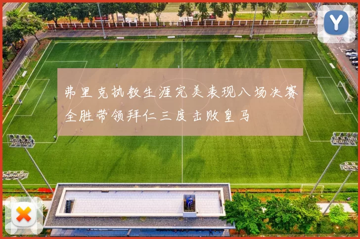 弗里克执教生涯完美表现八场决赛全胜带领拜仁三度击败皇马