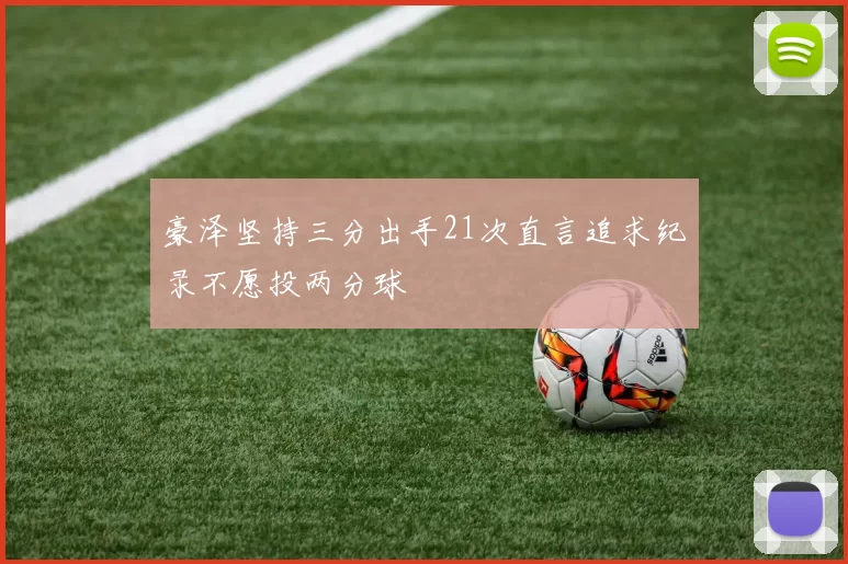 豪泽坚持三分出手21次直言追求纪录不愿投两分球