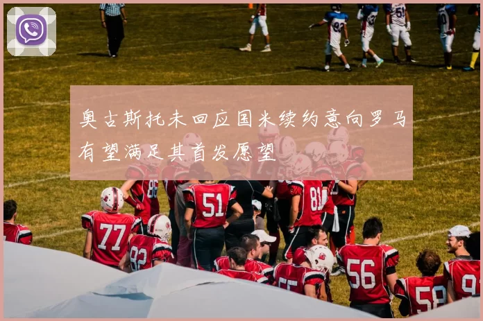 奥古斯托未回应国米续约意向罗马有望满足其首发愿望