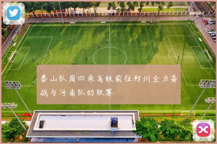 泰山队周四乘高铁前往郑州全力备战与河南队的联赛