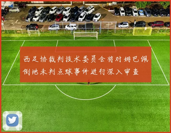 西足协裁判技术委员会将对姆巴佩倒地未判点球事件进行深入审查