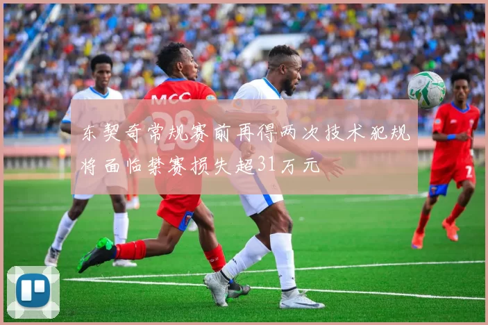 东契奇常规赛前再得两次技术犯规将面临禁赛损失超31万元