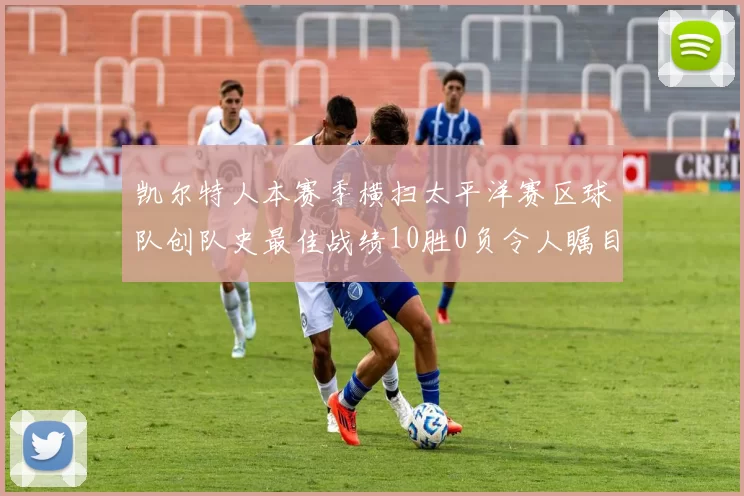 凯尔特人本赛季横扫太平洋赛区球队创队史最佳战绩10胜0负令人瞩目