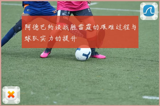 阿德巴约谈战胜雷霆的艰难过程与球队实力的提升