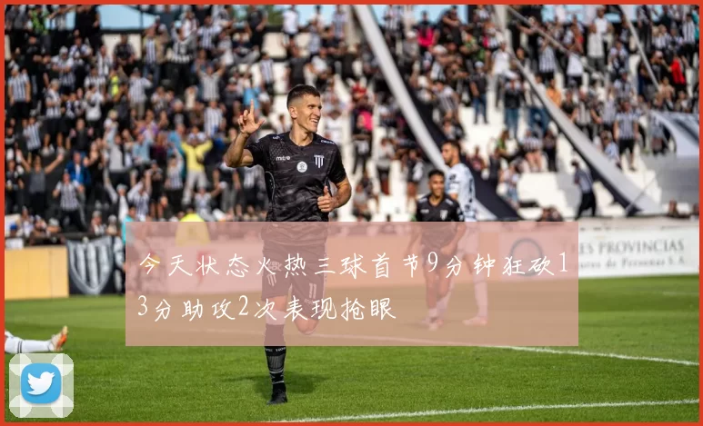 今天状态火热三球首节9分钟狂砍13分助攻2次表现抢眼