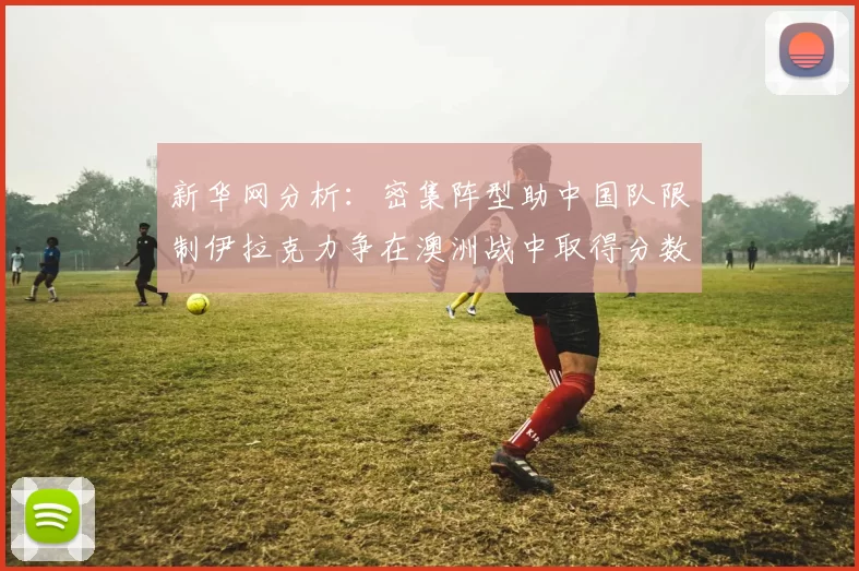 新华网分析：密集阵型助中国队限制伊拉克力争在澳洲战中取得分数